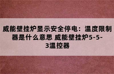 威能壁挂炉显示安全停电：温度限制器是什么意思 威能壁挂炉5-5-3温控器